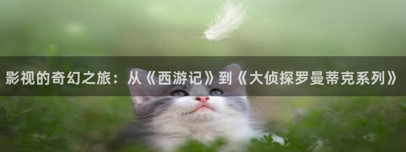 酷客影院电影推荐：影视的奇幻之旅：从《西游记》到《大侦探罗曼蒂克系列》