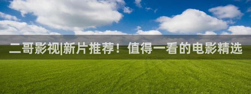 酷客电影免费：二哥影视|新片推荐！值得一看的电影精选