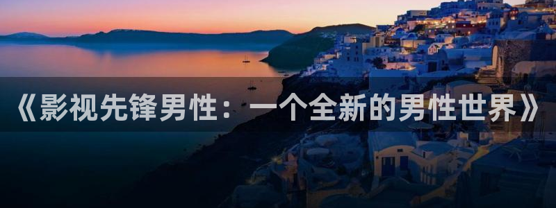 酷客影院大全免费：《影视先锋男性：一个全新的男性世界》