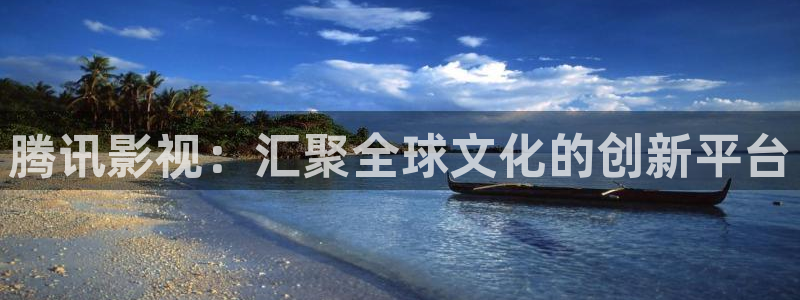 酷客电影在线看：腾讯影视：汇聚全球文化的创新平台